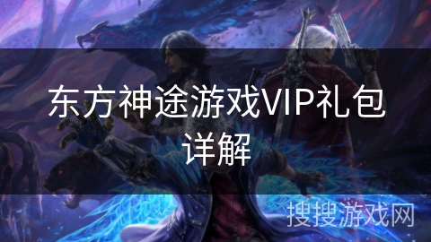 东方神途游戏VIP礼包详解 东方神途游戏VIP礼包详解
