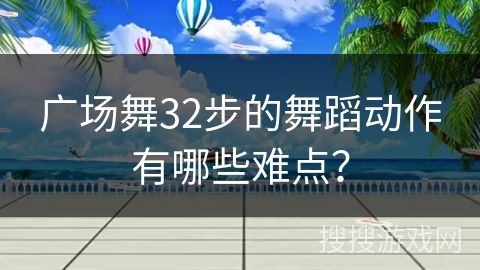 广场舞32步的舞蹈动作有哪些难点？