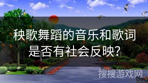 秧歌舞蹈的音乐和歌词是否有社会反映？