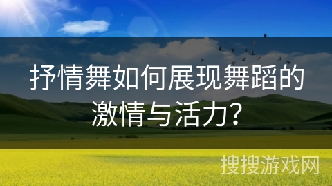 抒情舞如何展现舞蹈的激情与活力？