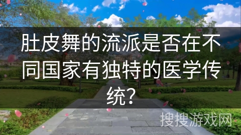 肚皮舞的流派是否在不同国家有独特的医学传统？