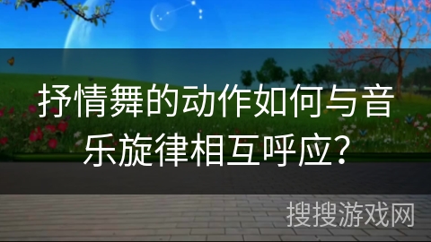 抒情舞的动作如何与音乐旋律相互呼应？
