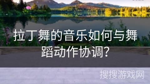 拉丁舞的音乐如何与舞蹈动作协调？