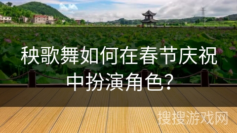 秧歌舞如何在春节庆祝中扮演角色？