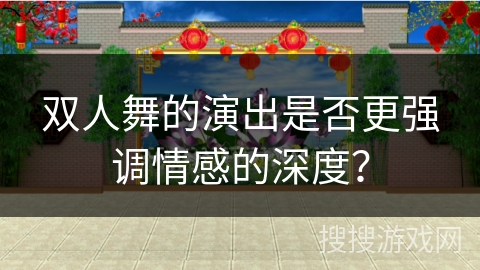 双人舞的演出是否更强调情感的深度？