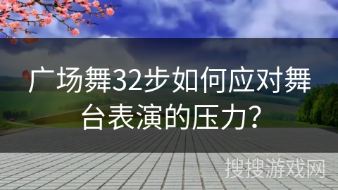 广场舞32步如何应对舞台表演的压力？