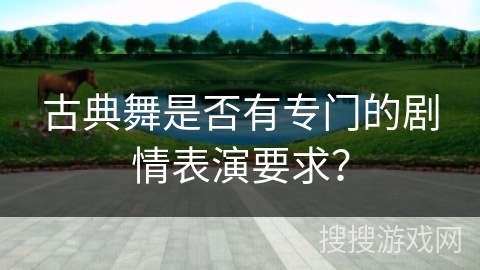古典舞是否有专门的剧情表演要求？