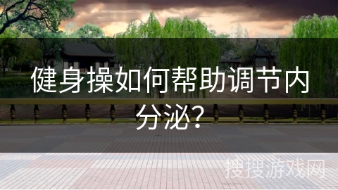 健身操如何帮助调节内分泌？