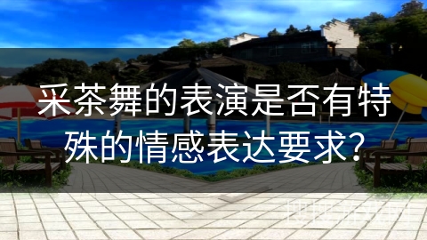 采茶舞的表演是否有特殊的情感表达要求？