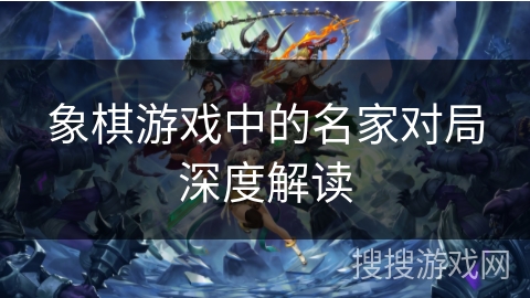 象棋游戏中的名家对局深度解读