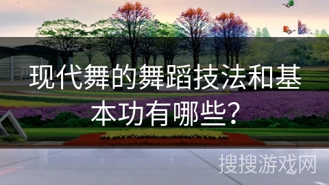 现代舞的舞蹈技法和基本功有哪些？