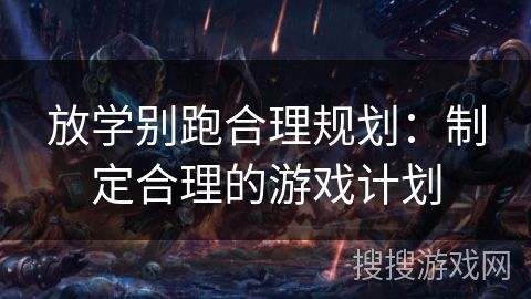 放学别跑合理规划：制定合理的游戏计划