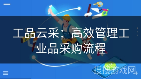 工品云采:高效管理工业品采购流程 工品云采:高效管理工业品采购流程