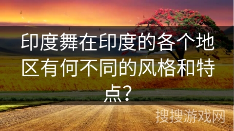 印度舞在印度的各个地区有何不同的风格和特点？
