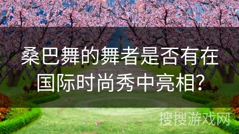桑巴舞的舞者是否有在国际时尚秀中亮相？