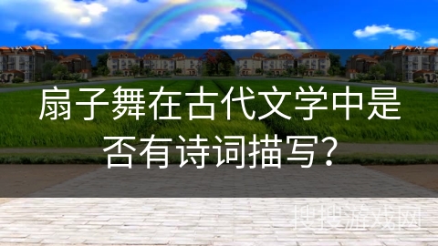 扇子舞在古代文学中是否有诗词描写？