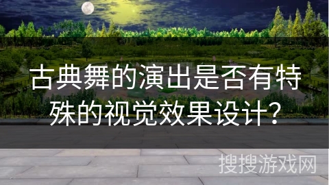 古典舞的演出是否有特殊的视觉效果设计？