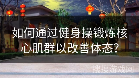 如何通过健身操锻炼核心肌群以改善体态？