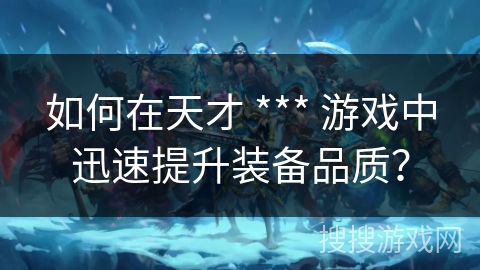 如何在天才 *** 游戏中迅速提升装备品质？