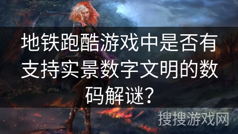 地铁跑酷游戏中是否有支持实景数字文明的数码解谜？