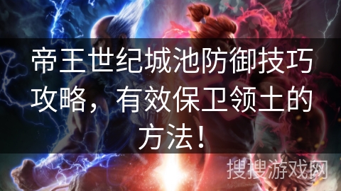 帝王世纪城池防御技巧攻略，有效保卫领土的方法！