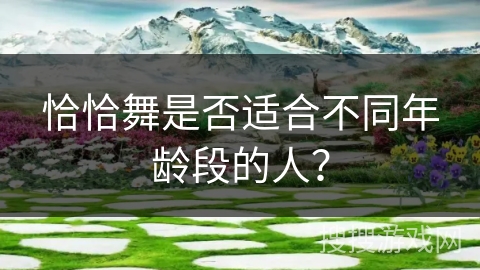 恰恰舞是否适合不同年龄段的人？