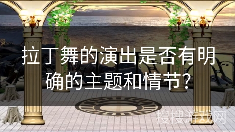拉丁舞的演出是否有明确的主题和情节？