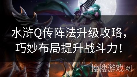 水浒Q传阵法升级攻略，巧妙布局提升战斗力！