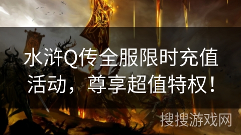 水浒Q传全服限时充值活动，尊享超值特权！