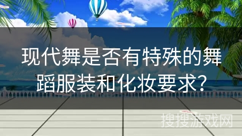 现代舞是否有特殊的舞蹈服装和化妆要求？