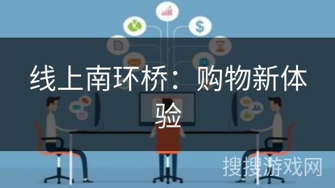 线上南环桥:购物新体验 线上南环桥:购物新体验
