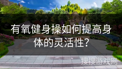 有氧健身操如何提高身体的灵活性？