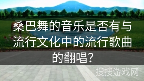 桑巴舞的音乐是否有与流行文化中的流行歌曲的翻唱？