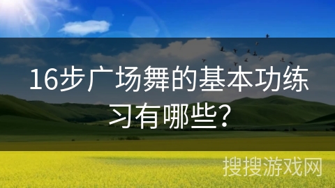 16步广场舞的基本功练习有哪些？