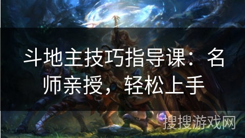 斗地主技巧指导课：名师亲授，轻松上手