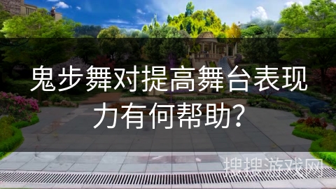 鬼步舞对提高舞台表现力有何帮助？