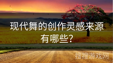 现代舞的创作灵感来源有哪些？
