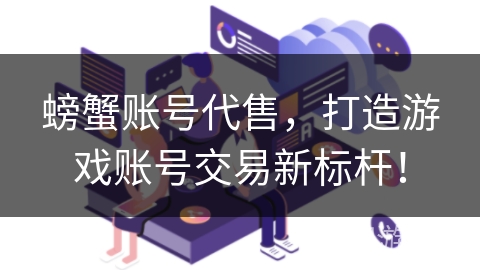 螃蟹账号代售，打造游戏账号交易新标杆！