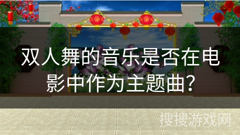 双人舞的音乐是否在电影中作为主题曲？