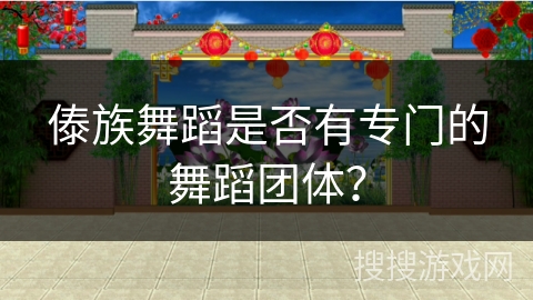 傣族舞蹈是否有专门的舞蹈团体？