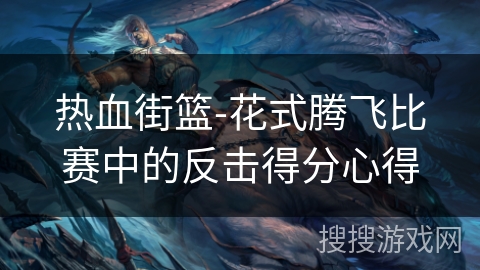 热血街篮-花式腾飞比赛中的反击得分心得