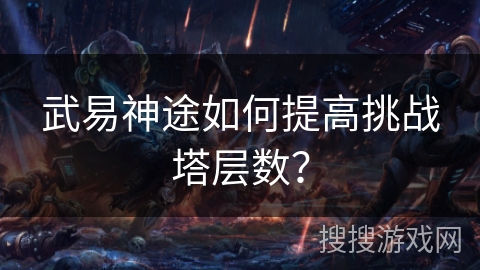 武易神途如何提高挑战塔层数？