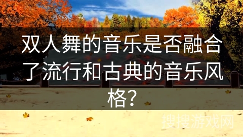 双人舞的音乐是否融合了流行和古典的音乐风格？