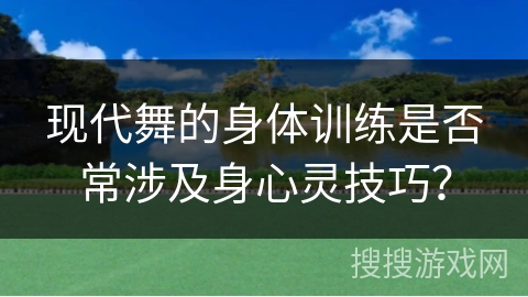 现代舞的身体训练是否常涉及身心灵技巧？