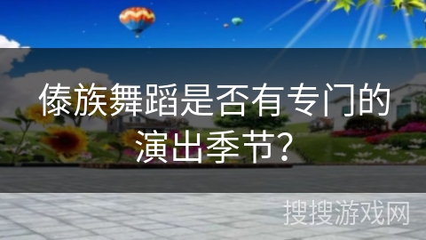傣族舞蹈是否有专门的演出季节？