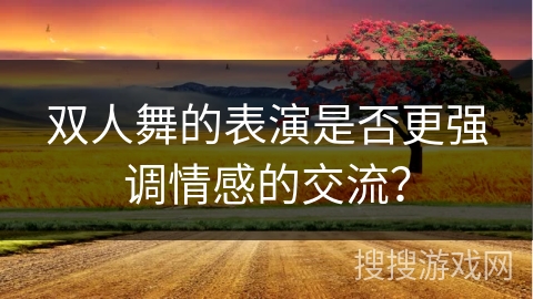 双人舞的表演是否更强调情感的交流？