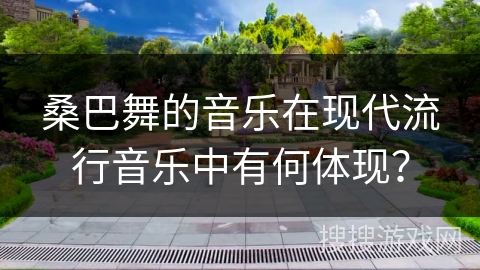 桑巴舞的音乐在现代流行音乐中有何体现？