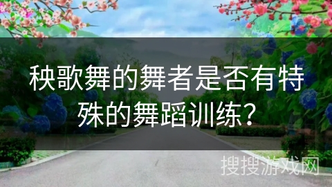 秧歌舞的舞者是否有特殊的舞蹈训练？