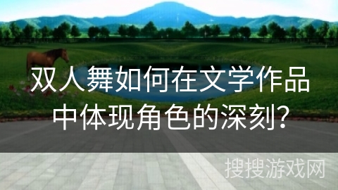 双人舞如何在文学作品中体现角色的深刻？