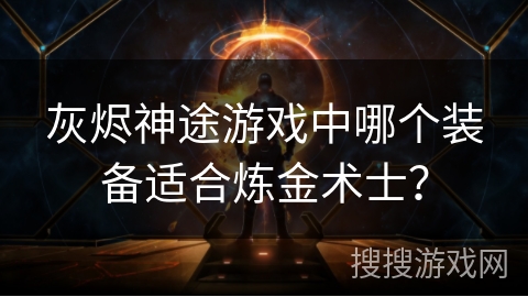 灰烬神途游戏中哪个装备适合炼金术士？